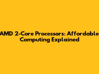 AMD 2-Core Processors: Affordable Computing Explained