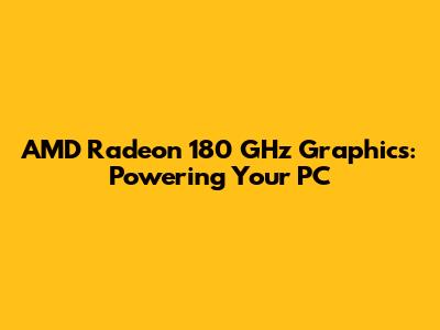 AMD Radeon 180 GHz Graphics: Powering Your PC