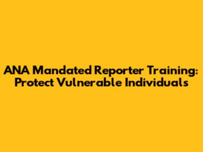 ANA Mandated Reporter Training: Protect Vulnerable Individuals