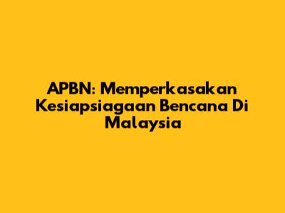 APBN: Memperkasakan Kesiapsiagaan Bencana Di Malaysia