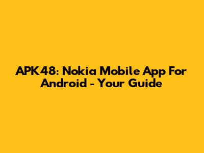 APK48: Nokia Mobile App For Android - Your Guide