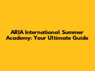 ARIA International Summer Academy: Your Ultimate Guide