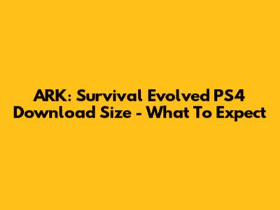 ARK: Survival Evolved PS4 Download Size - What To Expect