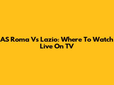 AS Roma Vs Lazio: Where To Watch Live On TV