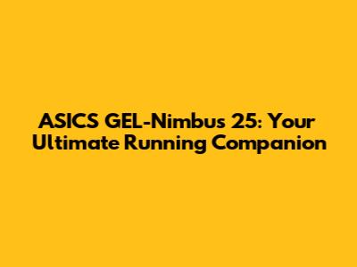 ASICS GEL-Nimbus 25: Your Ultimate Running Companion