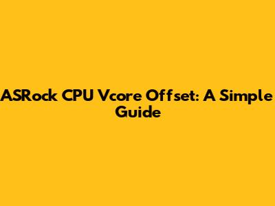 ASRock CPU Vcore Offset: A Simple Guide
