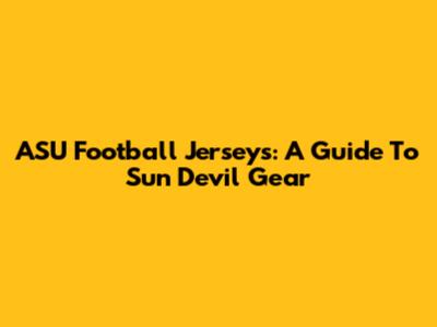 ASU Football Jerseys: A Guide To Sun Devil Gear