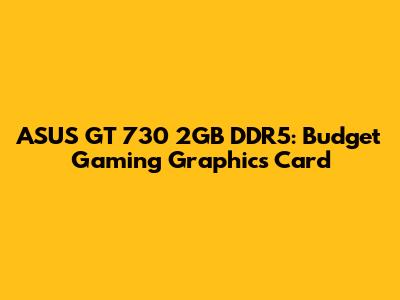 ASUS GT 730 2GB DDR5: Budget Gaming Graphics Card