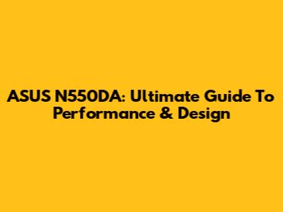 ASUS N550DA: Ultimate Guide To Performance & Design