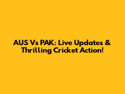 AUS Vs PAK: Live Updates & Thrilling Cricket Action!