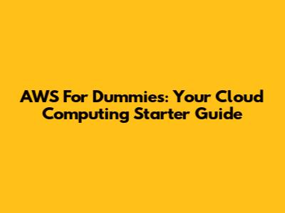 AWS For Dummies: Your Cloud Computing Starter Guide