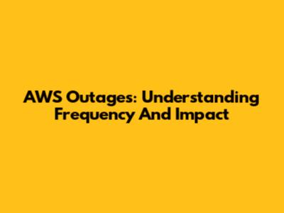 AWS Outages: Understanding Frequency And Impact