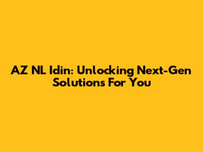 AZ NL Idin: Unlocking Next-Gen Solutions For You