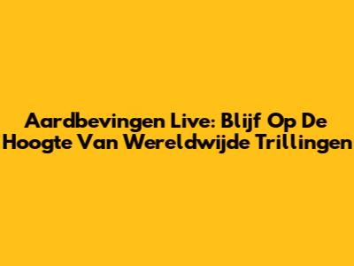 Aardbevingen Live: Blijf Op De Hoogte Van Wereldwijde Trillingen