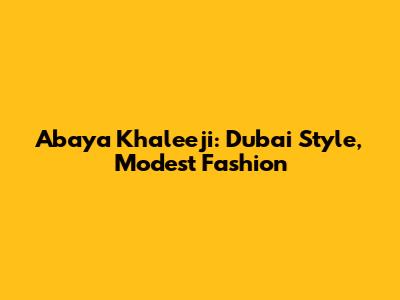 Abaya Khaleeji: Dubai Style, Modest Fashion