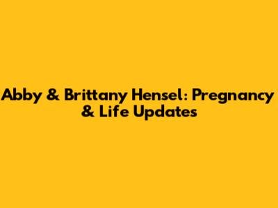 Abby & Brittany Hensel: Pregnancy & Life Updates