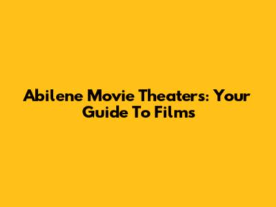 Abilene Movie Theaters: Your Guide To Films