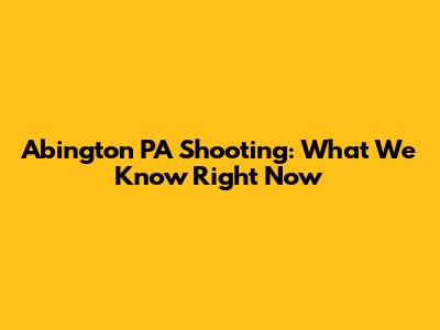 Abington PA Shooting: What We Know Right Now
