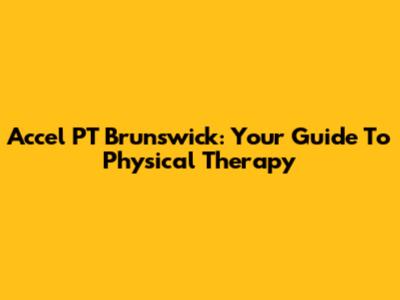 Accel PT Brunswick: Your Guide To Physical Therapy