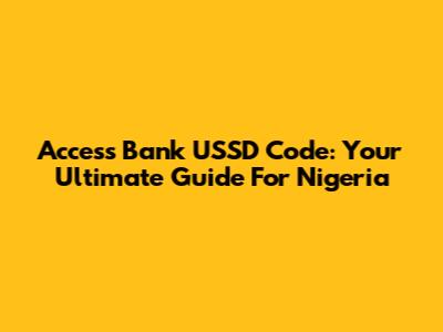 Access Bank USSD Code: Your Ultimate Guide For Nigeria