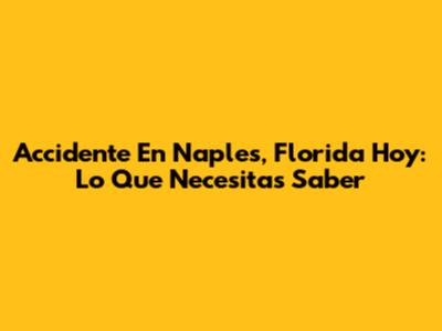 Accidente En Naples, Florida Hoy: Lo Que Necesitas Saber