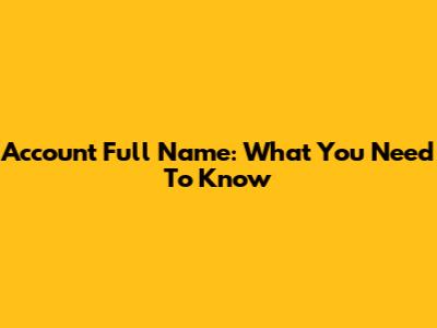 Account Full Name: What You Need To Know