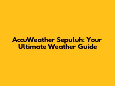 AccuWeather Sepuluh: Your Ultimate Weather Guide