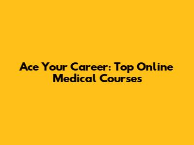 Ace Your Career: Top Online Medical Courses
