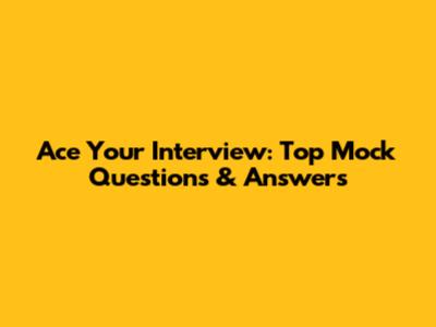Ace Your Interview: Top Mock Questions & Answers