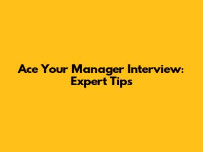 Ace Your Manager Interview: Expert Tips