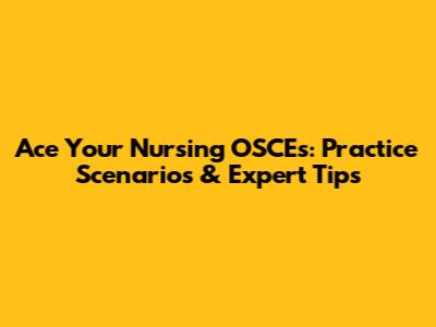 Ace Your Nursing OSCEs: Practice Scenarios & Expert Tips