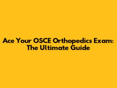 Ace Your OSCE Orthopedics Exam: The Ultimate Guide