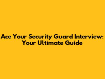 Ace Your Security Guard Interview: Your Ultimate Guide
