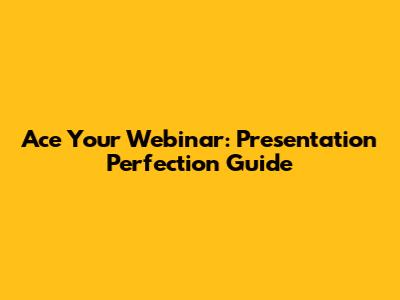 Ace Your Webinar: Presentation Perfection Guide