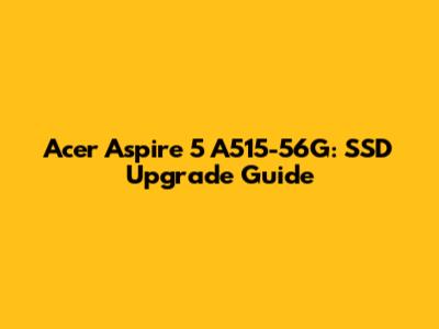 Acer Aspire 5 A515-56G: SSD Upgrade Guide