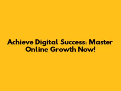 Achieve Digital Success: Master Online Growth Now!