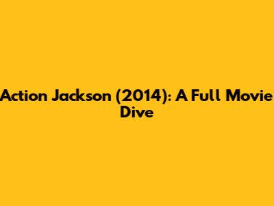 Action Jackson (2014): A Full Movie Dive