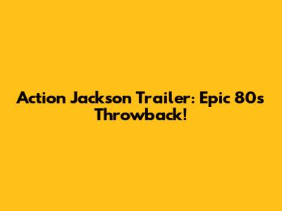 Action Jackson Trailer: Epic 80s Throwback!