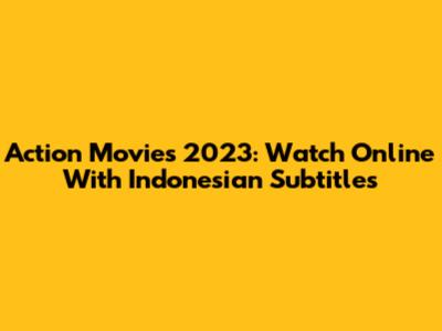 Action Movies 2023: Watch Online With Indonesian Subtitles