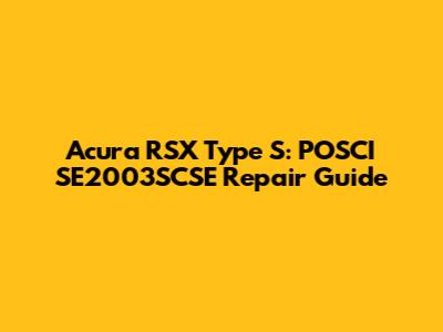 Acura RSX Type S: POSCI SE2003SCSE Repair Guide