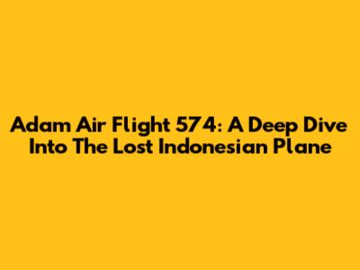 Adam Air Flight 574: A Deep Dive Into The Lost Indonesian Plane