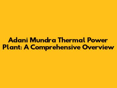 Adani Mundra Thermal Power Plant: A Comprehensive Overview