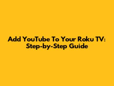 Add YouTube To Your Roku TV: Step-by-Step Guide