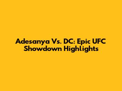 Adesanya Vs. DC: Epic UFC Showdown Highlights
