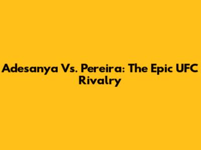 Adesanya Vs. Pereira: The Epic UFC Rivalry