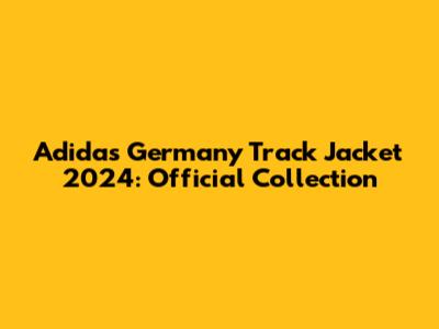 Adidas Germany Track Jacket 2024: Official Collection