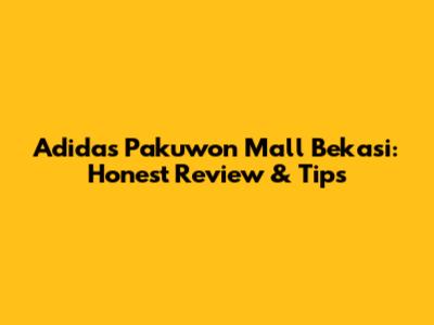 Adidas Pakuwon Mall Bekasi: Honest Review & Tips