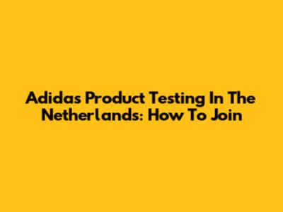 Adidas Product Testing In The Netherlands: How To Join