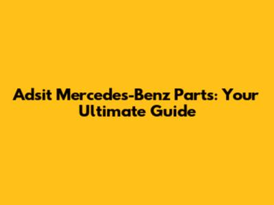 Adsit Mercedes-Benz Parts: Your Ultimate Guide