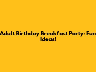Adult Birthday Breakfast Party: Fun Ideas!
